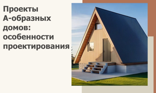 Проекты А-образных домов: особенности проектирования и строительства в Ногинске